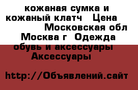 кожаная сумка и кожаный клатч › Цена ­ 500..2500 - Московская обл., Москва г. Одежда, обувь и аксессуары » Аксессуары   
